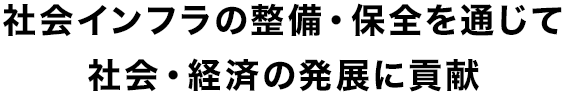 社会インフラの整備・保全を通じて社会・経済の発展に貢献